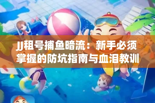 JJ租号捕鱼暗流：新手必须掌握的防坑指南与血泪教训
