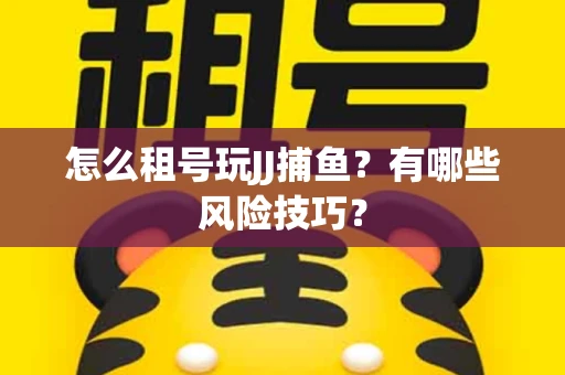怎么租号玩JJ捕鱼？有哪些风险技巧？
